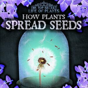 How Plants Spread Seeds by Janey Levy