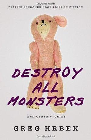 Destroy All Monsters, and Other Stories by Greg Hrbek, Greg Hrbek