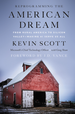 Reprogramming the American Dream: From Rural America to Silicon Valley--Making AI Serve Us All by Kevin Scott, Greg Shaw