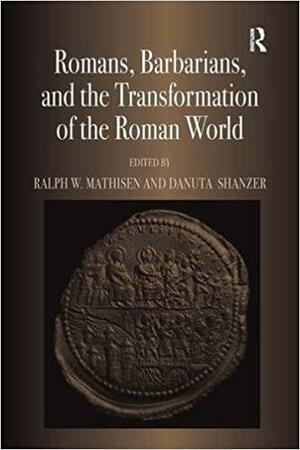 Romans, Barbarians, And The Transformation Of The Roman World by Danuta Shanzer, Ralph W. Mathisen