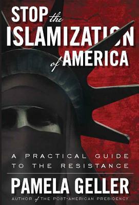 Stop the Islamization of America: A Practical Guide to the Resistance by Pamela Geller