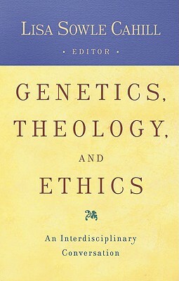 Genetics, Theology, and Ethics: An Interdiscipinary Conversation by Lisa Sowle Cahill
