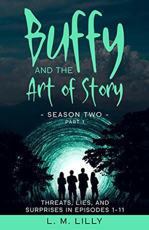 Buffy and the Art of Story Season Two Part 1: Threats, Lies, and Surprises in Episodes 1-11 by L.M. Lilly