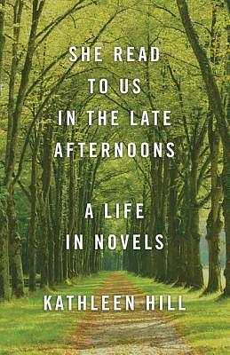 She Read to Us in theLate Afternoons: A Life in Novels by Kathleen Hill, Kathleen Hill