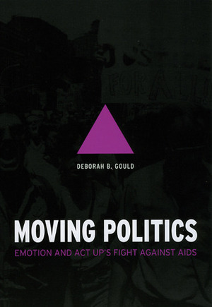 Moving Politics: Emotion and ACT UP's Fight against AIDS by Deborah B. Gould