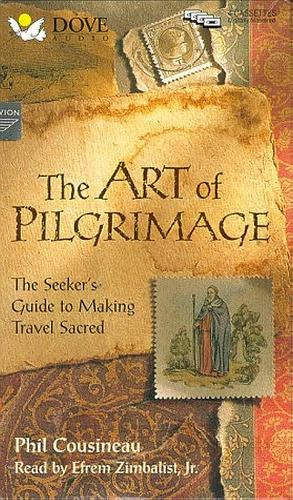 The Art of Pilgrimage: A Seeker's Guide to Making Travel Sacred by Efrem, Jr. Zimbalist, Phil Cousineau