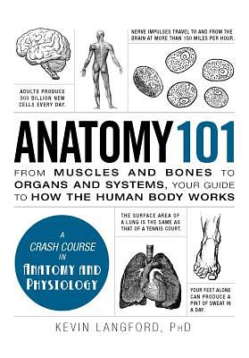 Anatomy 101: From Muscles and Bones to Organs and Systems, Your Guide to How the Human Body Works by Kevin Langford