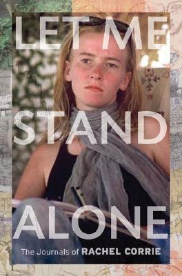 Let Me Stand Alone: The Journals of Rachel Corrie. Edited and with an Introduction by the Corrie Family by Rachel Corrie