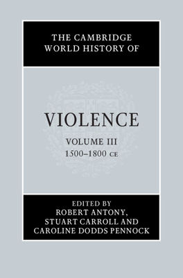 The Cambridge World History of Violence, Volume 3: AD 1500–AD 1800 by Stuart Carroll, Caroline Dodds Pennock, Robert Antony