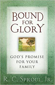 Bound For Glory: A Practical Handbook For Raising A Victorious Family by R.C. Sproul, R.C. Sproul Jr.