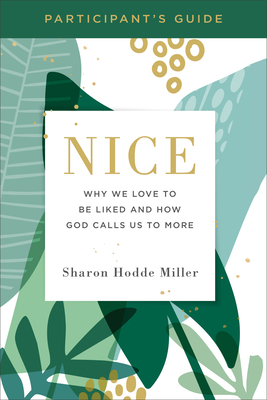 Nice Participant's Guide: Why We Love to Be Liked and How God Calls Us to More by Sharon Hodde Miller