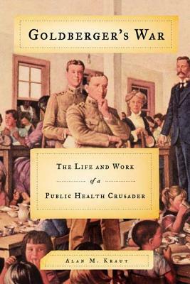 Goldberger's War: The Life and Work of a Public Health Crusader by Alan M. Kraut