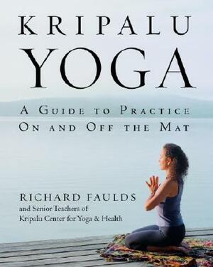 Kripalu Yoga: A Guide to Practice on and Off the Mat by Richard Faulds, Senior Teaching Staff Kcyh
