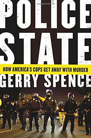 Police State: How America's Cops Get Away With Murder by Gerry Spence