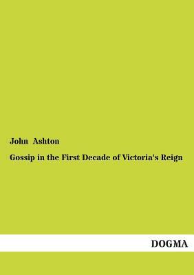 Gossip in the First Decade of Victoria's Reign by John Ashton