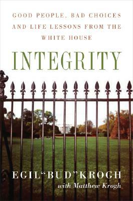 Integrity: Good People, Bad Choices, and Life Lessons from the White House by Matthew Krogh, Egil Krogh