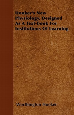 Hooker's New Physiology, Designed As A Text-book For Institutions Of Learning by Worthington Hooker