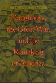 Doughboys, the Great War, and the Remaking of America by Jennifer D. Keene