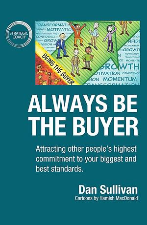 Always Be The Buyer: Attracting other people's highest commitment to your biggest and best standards by Dan Sullivan