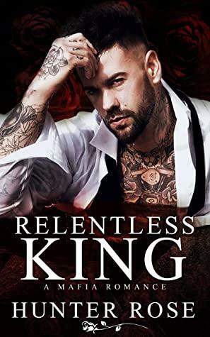 Relentless King: A Mafia Romance by Hunter Rose