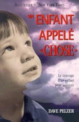 Un Enfant Appelé Chose: Le Courage D'un Enfant Pour Survivre by Dave Pelzer, Dave Pelzer