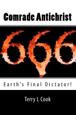 Comrade Antichrist: Earth's Final Dictator! by Terry L. Cook