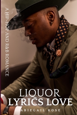 Liquor Lyrics Love: A Hip-Hop and R&B Romance by Abiegail Rose