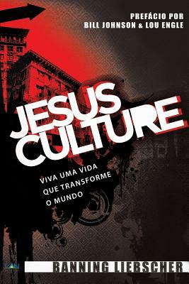 Jesus Culture: Viva Uma Vida Que Transforme o Mundo by Banning Liebscher