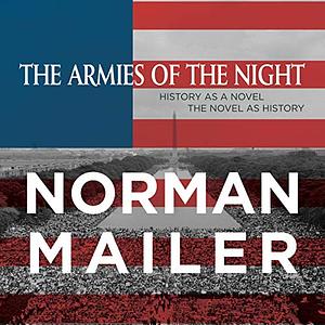 The Armies of the Night: History as a Novel, the Novel as History by Norman Mailer