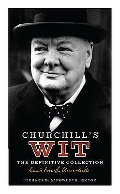Churchill's Wit: The Definitive Collection by Winston Churchill, Richard M. Langworth