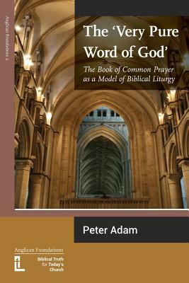 The Very Pure Word of God: The Book of Common Prayer as a Model of Biblical Liturgy by Peter Adam