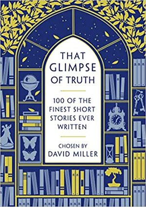 That Glimpse Of Truth: The 100 Finest Short Stories Ever Written by David Miller