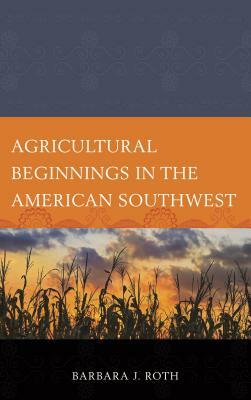 Agricultural Beginnings in the American Southwest by Barbara J. Roth
