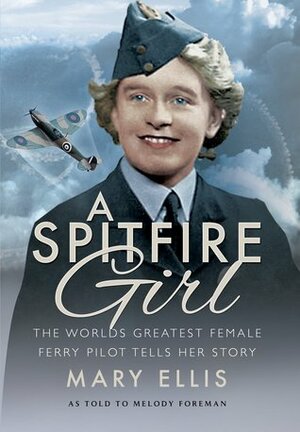 A Spitfire Girl: The World's Greatest Female Ferry Pilot Tells Her Story by Mary Ellis, Melody Foreman