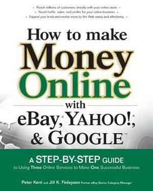 How to Make Money Online with Ebay, Yahoo!, and Google by Jill K. Finlayson, Peter Kent