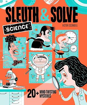 Sleuth and Solve: Science: 20+ Mind-Twisting Mysteries by Ana Gallo, Víctor Escandell