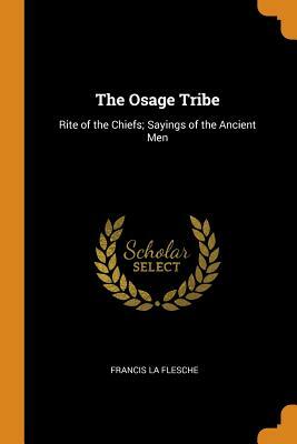 The Osage Tribe: Rite of the Chiefs; Sayings of the Ancient Men by Francis La Flesche