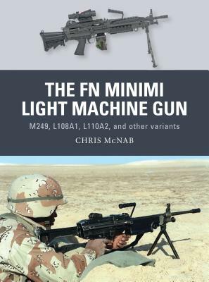 The FN Minimi Light Machine Gun: M249, L108a1, L110a2, and Other Variants by Chris McNab