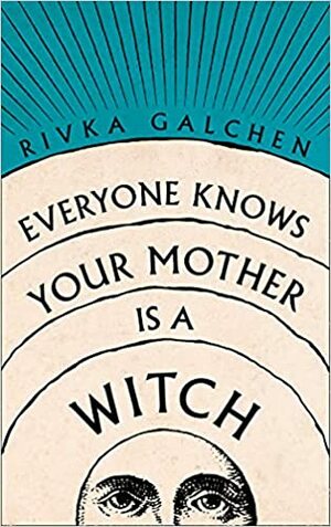 Everyone Knows Your Mother is a Witch by Rivka Galchen
