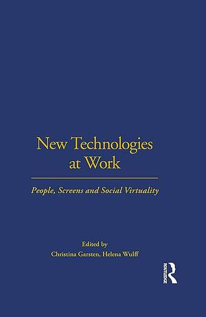 New Technologies at Work: People, Screens and Social Virtuality by Christina Garsten, Helena Wulff