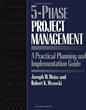 Five-phase Project Management: A Practical Planning And Implementation Guide by Joseph W. Weiss, Robert K. Wysocki