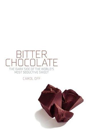 Bitter Chocolate: The Dark Side of the World's Most Seductive Sweet by Carol Off, Carol Off