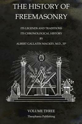 The History of Freemasonry Volume 3: Its Legends and Traditions, Its Chronological History by Albert Gallatin Mackey