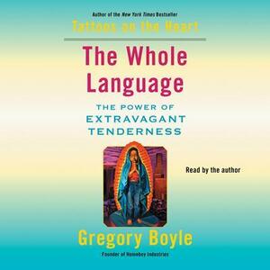 The Whole Language: The Power of Extravagant Tenderness by Gregory Boyle