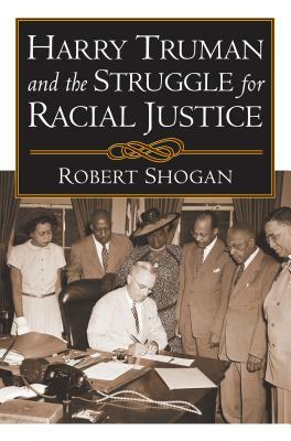 Harry Truman and the Struggle for Racial Justice by Robert Shogan