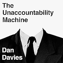 The Unaccountability Machine: Why Big Systems Make Terrible Decisions - and How The World Lost its Mind by Dan Davies