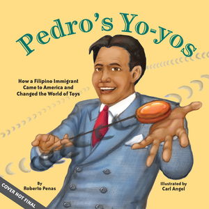 Pedro's Yo-Yos: How a Filipino Immigrant Came to America and Changed the World of Toys by Roberto Peñas