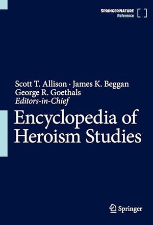 Encyclopedia of Heroism Studies by George R. Goethals, Scott T. Allison, James K. Beggan