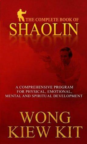 Complete Book of Shaolin: Comprehensive Program for Physical, Emotional, Mental and Spiritual Development by Wong Kiew Kit