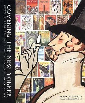 Covering the New Yorker: Cutting-Edge Covers from a Literary Institution by Françoise Mouly, Lawrence Weschler
